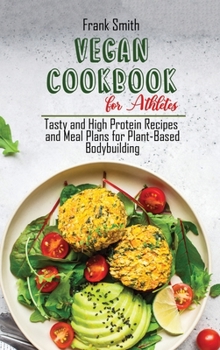 Hardcover Vegan Cookbook for Athletes: Tasty and High Protein Recipes and Meal Plans for Plant-Based Bodybuilding Book
