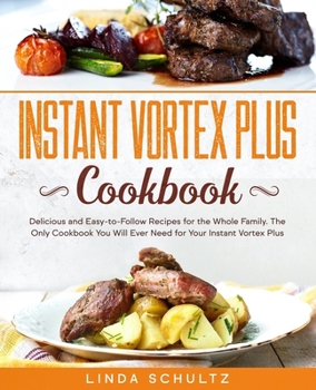 Paperback Instant Vortex Plus Cookbook: Delicious and Easy-to-Follow Recipes for the Whole Family. The Only Cookbook You Will Ever Need for Your Instant Vorte Book