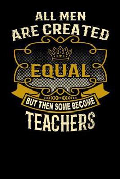 Paperback All Men Are Created Equal But Then Some Become Teachers: Funny 6x9 Teacher Notebook Book