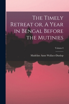 The Timely Retreat or, A Year in Bengal Before the Mutinies; Volume I
