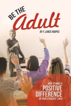 Hardcover Be the Adult: How to Make a Positive Difference in Your Students' Lives Book