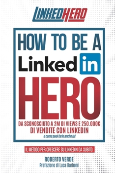 Paperback How to be a LinkedIn Hero: Da sconosciuto a 2 Milioni di views e 250.000 di vendite con LinkedIn e come puoi farlo anche tu [Italian] Book