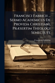 Paperback Francisci Fabricii ... Sermo Academicus De Provida Christiani, Præsertim Theologi Senectute Book