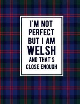 I'm Not Perfect But I Am Welsh And That's Close Enough: Funny Welsh Notebook Tartan Plaid Cover Wales Gifts United Kingdom Gifts