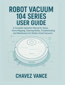 Paperback Robot Vacuum 104 Series User Guide: A Complete Operation Manual for Setup, Home Mapping, Cleaning Modes, Troubleshooting, and Maintenance for Modern S Book