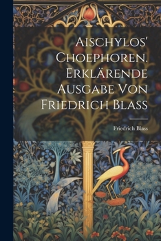 Aischylos' Choephoren. Erklärende Ausgabe von Friedrich Blass