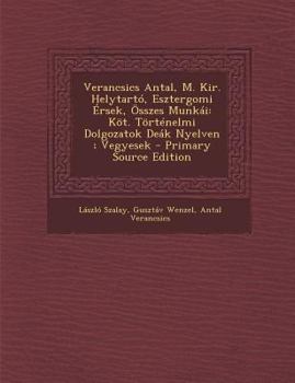 Paperback Verancsics Antal, M. Kir. Helytarto, Esztergomi Ersek, Osszes Munkai: Kot. Tortenelmi Dolgozatok Deak Nyelven; Vegyesek [Hungarian] Book