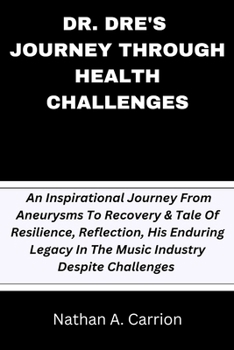 Dr. Dre's Journey Through Health Challenges: An Inspirational Journey From Aneurysms To Recovery & Tale Of Resilience, Reflection, His Enduring Legacy