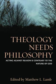 Hardcover Theology Needs Philosophy: Acting Against Reason Is Contrary to the Nature of God Book