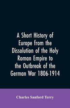 Paperback A Short History of Europe from the Dissolution of the Holy Roman Empire to the Outbreak of the German War 1806-1914 Book