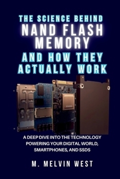 The Science Behind NAND Flash Memory and How They Actually Work: A Deep Dive into the Technology Powering Your Digital World, Smartphones, and SSDs (How science, engineering, and technology work)