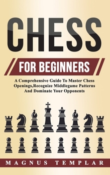 Paperback Chess For Beginners: A Comprehensive Guide To Master Chess Openings, Recognize Middlegame Patterns And Dominate Your Opponent Book