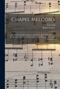 Paperback Chapel Melodies: a Collection of Choice Hymns and Tunes, Both Old and New, Designed for the Use of Prayer and Social Meetings and Famil Book