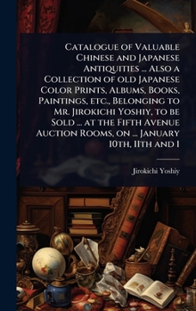 Catalogue of Valuable Chinese and Japanese Antiquities ... Also a Collection of old Japanese Color Prints, Albums, Books, Paintings, etc., Belonging ... Rooms, on ... January 10th, 11th and 1