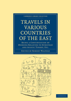 Travels in Various Countries of the East; Being a Continuation of Memoirs Relating to European and Asiatic Turkey, &C. - Book  of the Cambridge Library Collection - Travel, Middle East and Asia Minor