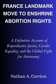 France Landmark Move to Enshrine Abortion Rights: A Definitive Account of Reproductive Justice, Gender Equality, and the Global Fight for Autonomy