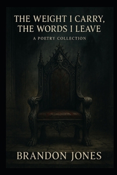 THE WEIGHT I CARRY, THE WORDS I LEAVE: A Collection of Poetry