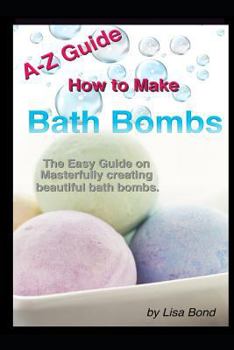 Paperback A-Z Guide How to Make Bath Bombs: Easy Guide on Masterfully Creating Beautiful Bath Bombs Book