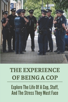 Paperback The Experience Of Being A Cop: Explore The Life Of A Cop, Stuff, And The Stress They Must Face: Dealing With Confrontation Book