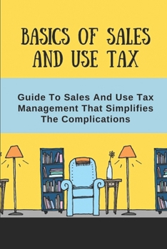 Paperback Basics Of Sales And Use Tax: Guide To Sales And Use Tax Management That Simplifies The Complications: How To Calculate Sales And Use Tax Book