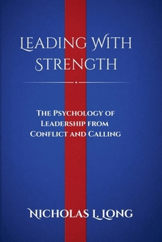 Leading With Strength: The Psychology of Leadership from Conflict and Calling