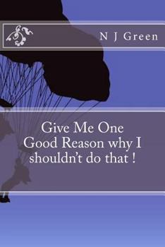 Give Me One Good Reason Why I Shouldn't Do That !