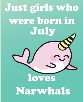 Just girls who were born in July who loves narwhals:: Journal and Notebook for Girls -With Lined and Blank Pages, Perfect for Journal, Doodling, ... 110 Pages, 6x9, Soft Cover, Matte Finish