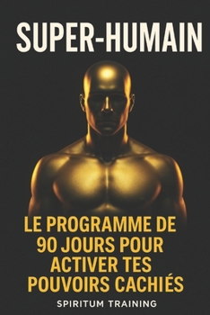Super-Humain: Le programme de 90 jours pour activer tes pouvoirs cachés (French Edition)