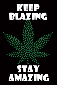 Keep Blazing Stay Amazing: Funny Cannabis Notebook Journal - Marijuana, happiness, special gift, black background