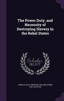 Hardcover The Power Duty, and Necessity of Destroying Slavery in the Rebel States Book