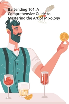 Bartending 101: A Comprehensive Guide to Mastering the Art of Mixology