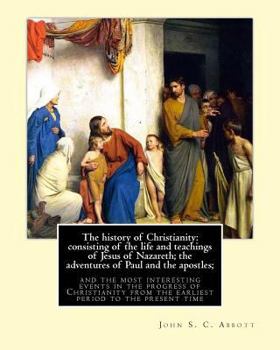 Paperback The history of Christianity: consisting of the life and teachings of Jesus of Nazareth; the adventures of Paul and the apostles; and the most inter Book