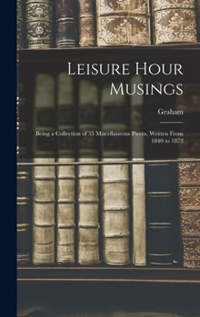 Hardcover Leisure Hour Musings: Being a Collection of 35 Miscellaneous Pieces, Written From 1840 to 1873 Book