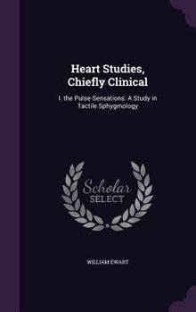 Hardcover Heart Studies, Chiefly Clinical: I. the Pulse-Sensations: A Study in Tactile Sphygmology Book