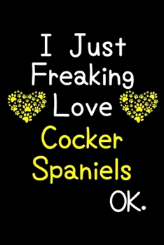 Paperback I Just Freaking Love Cocker Spaniels OK.: Journal (Diary, Notebook) Funny Dog Breeds Gift for Cocker Spaniel Puppy Owners and Dog Lovers Book
