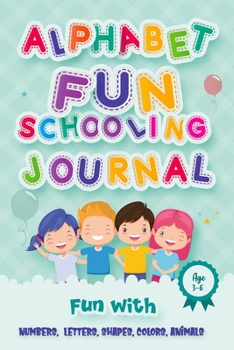 Alphabet Fun-Schooling Journal / Smart design for learning kids: Preschoolers notebook Fun-Schooling Journal with smart Numbers, Letters, Shapes, Colors, and Animals! age 3-6