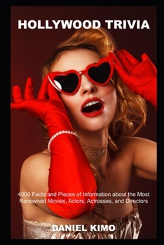 Hollywood Trivia: 4000 Facts and Pieces of Information about the Most Renowned Movies, Actors, Actresses, and Directors
