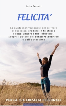 Paperback Felicita: Scopri il potere del pensiero positivo e dell' autostima per la tua crescita personale. La guida motivazionale per arr [Italian] Book