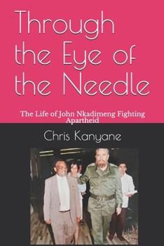 Through the Eye of the Needle: The Life of John Nkadimeng Fighting Apartheid