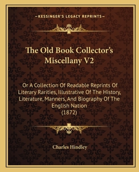 Paperback The Old Book Collector's Miscellany V2: Or A Collection Of Readable Reprints Of Literary Rarities, Illustrative Of The History, Literature, Manners, A Book