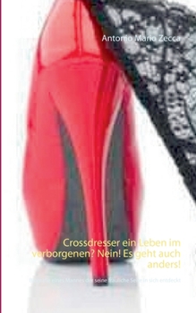 Crossdresser, ein Leben im Verborgenen? Nein! Es geht auch anders!: Biografie eines Mannes der seine frauliche Seite in sich entdeckt (German Edition)