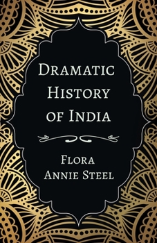 Paperback Dramatic History of India: With an Essay From The Garden of Fidelity Being the Autobiography of Flora Annie Steel, 1847 - 1929 By R. R. Clark Book