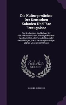 Hardcover Die Kulturgewächse Der Deutschen Kolonien Und Ihre Erzeugnisse: Für Studierende Und Lehrer Der Naturwissenschaften, Plantagenbesitzer, Kaufleute Und A Book