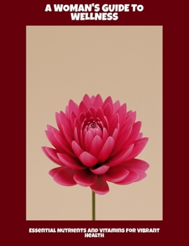 Paperback A Woman'S Guide To Wellness: Essential Nutrients And Vitamins For Vibrant Health Book