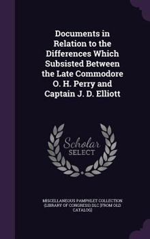 Hardcover Documents in Relation to the Differences Which Subsisted Between the Late Commodore O. H. Perry and Captain J. D. Elliott Book