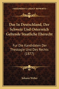 Paperback Das In Deutschland, Der Schweiz Und Osterreich Geltende Staatliche Eherecht: Fur Die Kandidaten Der Theologie Und Des Rechts (1877) [German] Book