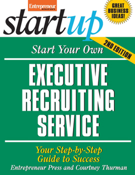 Start Your Own Executive Recruiting Service: Your Step-By-Step Guide to Success - Book  of the Startup Series