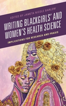 Hardcover Writing Blackgirls' and Women's Health Science: Implications for Research and PRAXIS Book