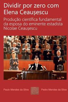 Paperback Dividir por zero com Elena Ceausescu: Producao cientifica fundamental da esposa do eminente estadista Nicolae Ceausescu [Portuguese] Book