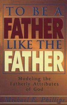 Paperback To Be a Father Like the Father: Modeling the Fatherly Attributes of God Book